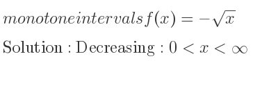 The monotone intervals f(x)=-sqrt(x) is Decreasing:0<x<infinity